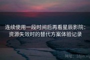 连续使用一段时间后再看星辰影院：资源失效时的替代方案体验记录