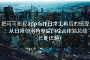 把可可影视app当作日常工具后的感受：从日常使用角度做的综合体验总结（长期体验）