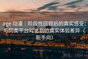 age 动漫｜阶段性回顾后的真实感受：与同类平台对比后的真实体验差异（新手向）