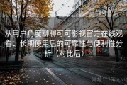从用户角度聊聊可可影视官方在线观看：长期使用后的可靠性与便利性分析（对比后）