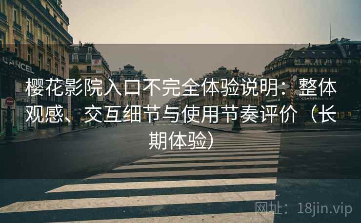 樱花影院入口不完全体验说明：整体观感、交互细节与使用节奏评价（长期体验）