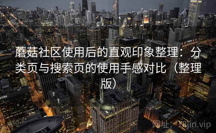 蘑菇社区使用后的直观印象整理：分类页与搜索页的使用手感对比（整理版）