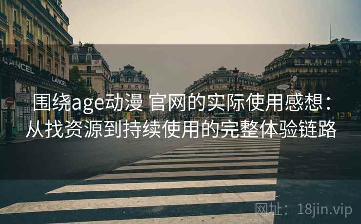 围绕age动漫 官网的实际使用感想：从找资源到持续使用的完整体验链路