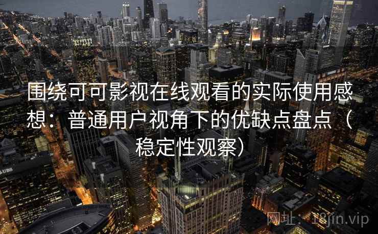 围绕可可影视在线观看的实际使用感想:普通用户视角下的优缺点盘点(稳定性观察) 围绕可可影视在线观看的实际使用感想:普通用户视角下的优缺点盘点(稳定性观察)