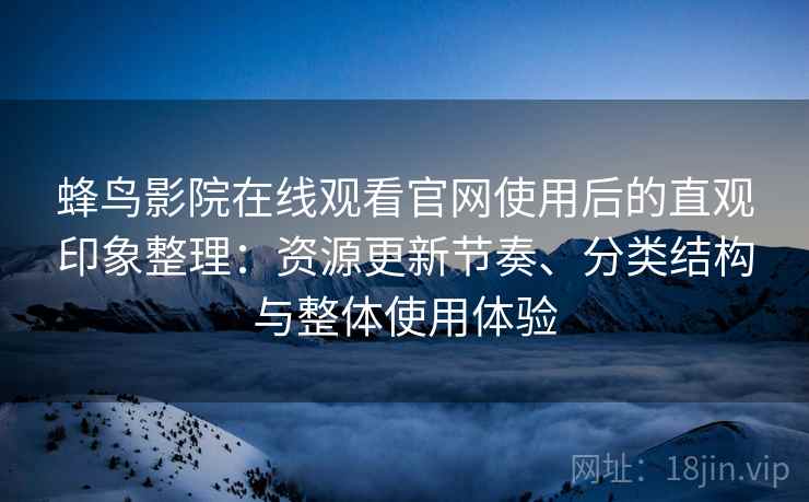 蜂鸟影院在线观看官网使用后的直观印象整理:资源更新节奏、分类结构与整体使用体验 蜂鸟影院在线观看官网使用后的直观印象整理:资源更新节奏、分类结构与整体使用体验