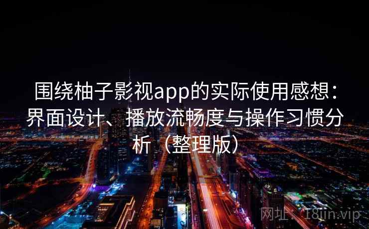 围绕柚子影视app的实际使用感想：界面设计、播放流畅度与操作习惯分析（整理版）