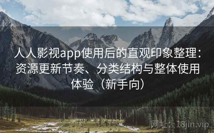 人人影视app使用后的直观印象整理：资源更新节奏、分类结构与整体使用体验（新手向）