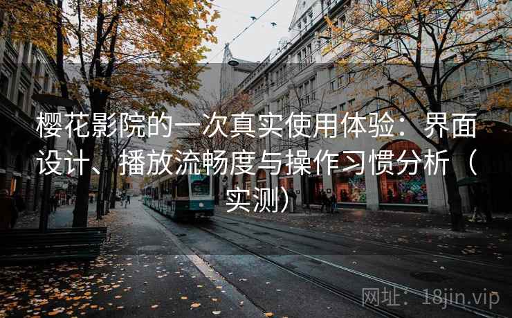 樱花影院的一次真实使用体验:界面设计、播放流畅度与操作习惯分析(实测) 樱花影院的一次真实使用体验:界面设计、播放流畅度与操作习惯分析(实测)