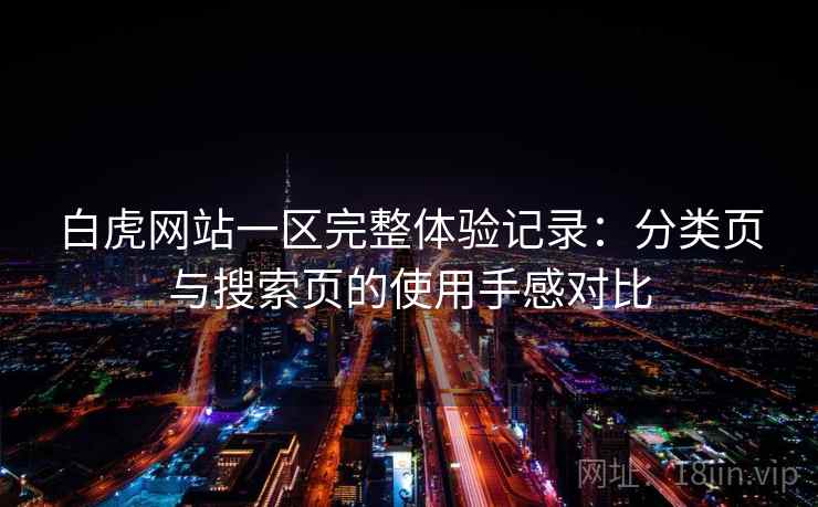 白虎网站一区完整体验记录:分类页与搜索页的使用手感对比 白虎网站一区完整体验记录:分类页与搜索页的使用手感对比