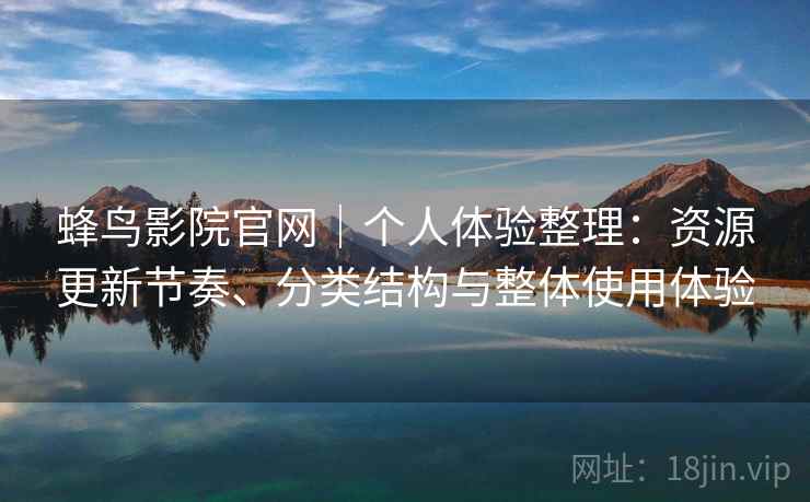 蜂鸟影院官网|个人体验整理:资源更新节奏、分类结构与整体使用体验 蜂鸟影院官网|个人体验整理:资源更新节奏、分类结构与整体使用体验