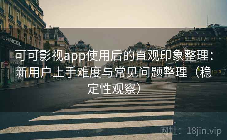 可可影视app使用后的直观印象整理:新用户上手难度与常见问题整理(稳定性观察) 可可影视app使用后的直观印象整理:新用户上手难度与常见问题整理(稳定性观察)
