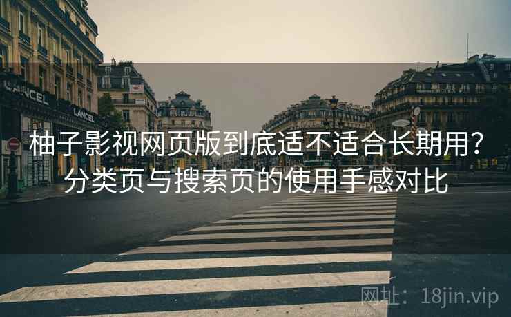 柚子影视网页版到底适不适合长期用?分类页与搜索页的使用手感对比 柚子影视网页版到底适不适合长期用?分类页与搜索页的使用手感对比