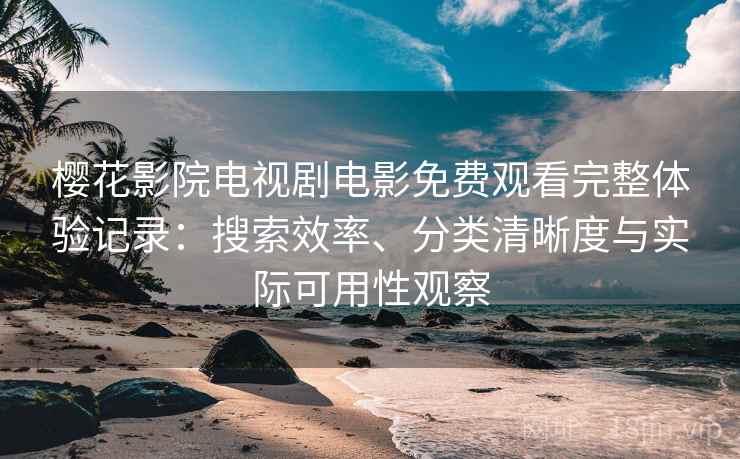 樱花影院电视剧电影免费观看完整体验记录:搜索效率、分类清晰度与实际可用性观察 樱花影院电视剧电影免费观看完整体验记录:搜索效率、分类清晰度与实际可用性观察