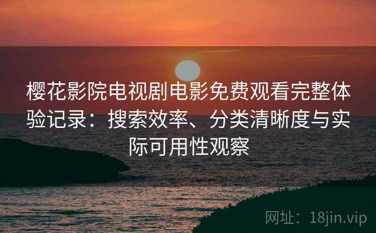 樱花影院电视剧电影免费观看完整体验记录:搜索效率、分类清晰度与实际可用性观察 樱花影院电视剧电影免费观看完整体验记录:搜索效率、分类清晰度与实际可用性观察