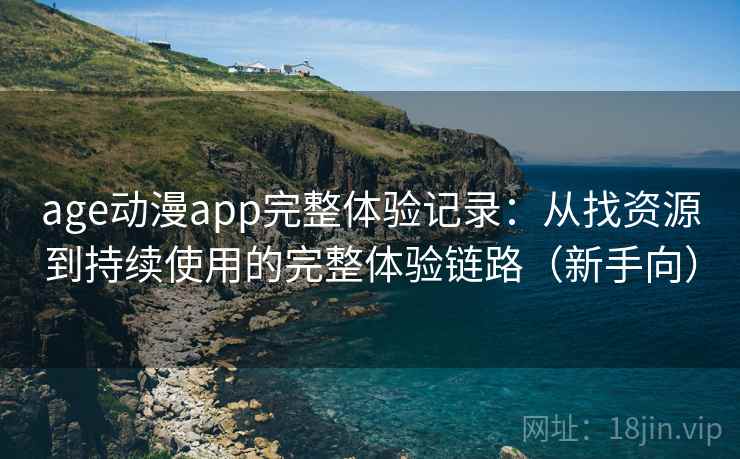 age动漫app完整体验记录:从找资源到持续使用的完整体验链路(新手向) age动漫app完整体验记录:从找资源到持续使用的完整体验链路(新手向)