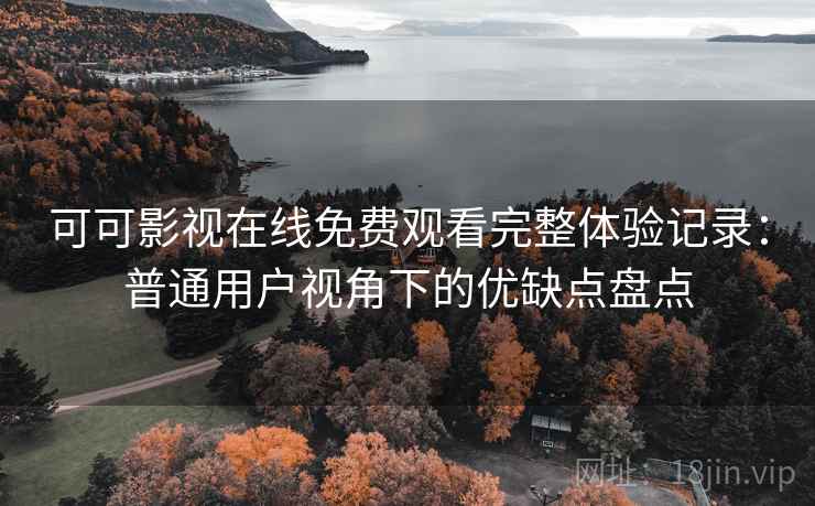 可可影视在线免费观看完整体验记录:普通用户视角下的优缺点盘点 可可影视在线免费观看完整体验记录:普通用户视角下的优缺点盘点