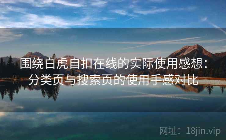 围绕白虎自扣在线的实际使用感想：分类页与搜索页的使用手感对比