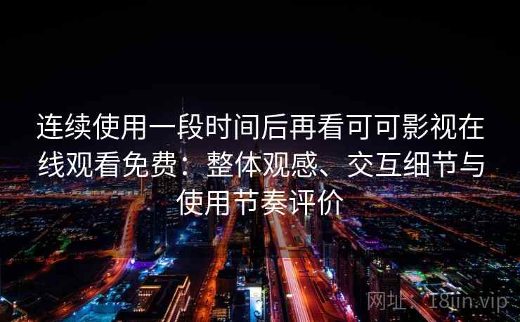 连续使用一段时间后再看可可影视在线观看免费：整体观感、交互细节与使用节奏评价