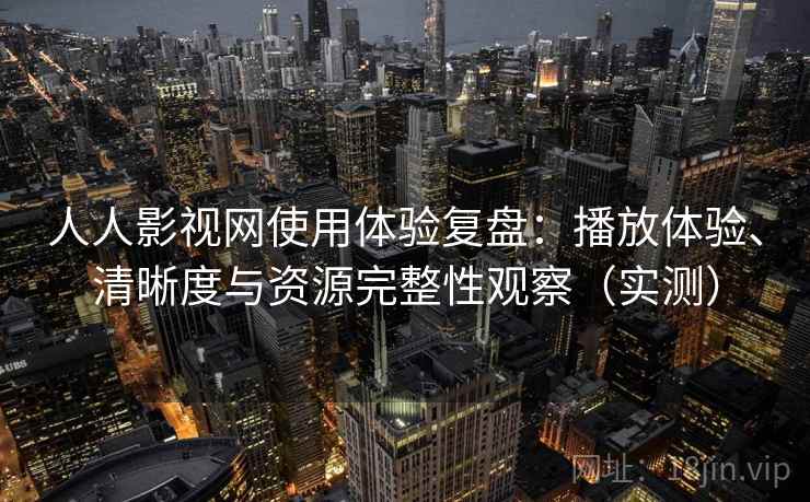 人人影视网使用体验复盘:播放体验、清晰度与资源完整性观察(实测) 人人影视网使用体验复盘:播放体验、清晰度与资源完整性观察(实测)